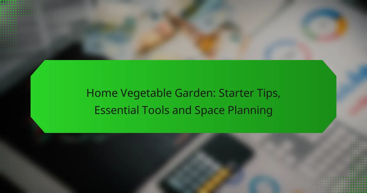 Home Vegetable Garden: Starter Tips, Essential Tools and Space Planning