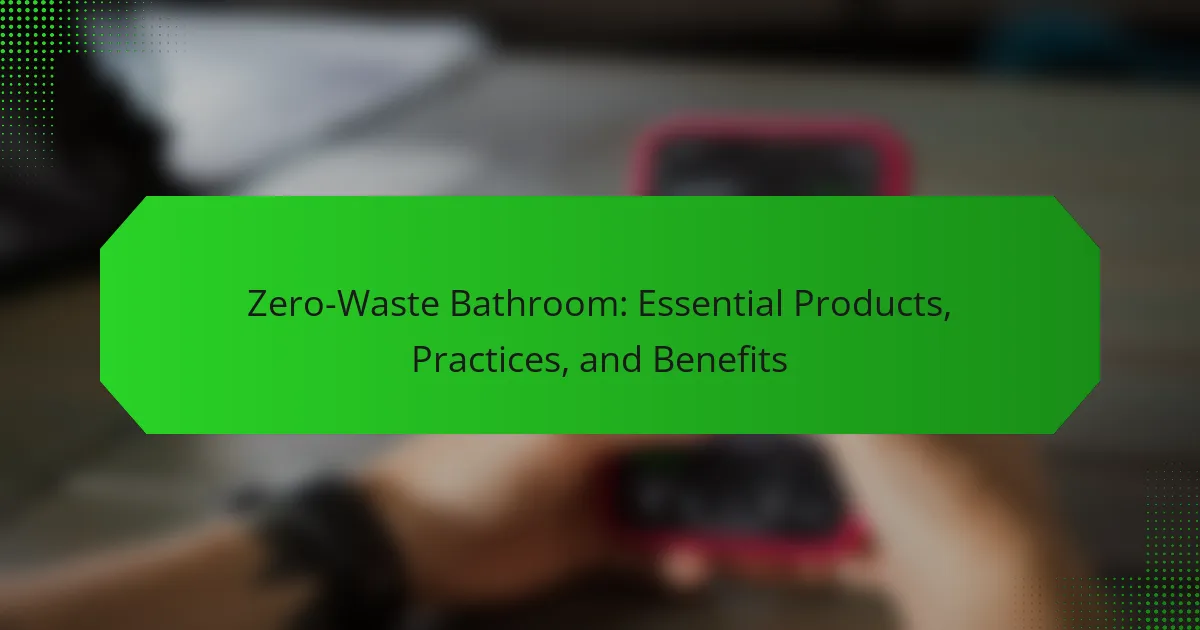 Zero-Waste Bathroom: Essential Products, Practices, and Benefits