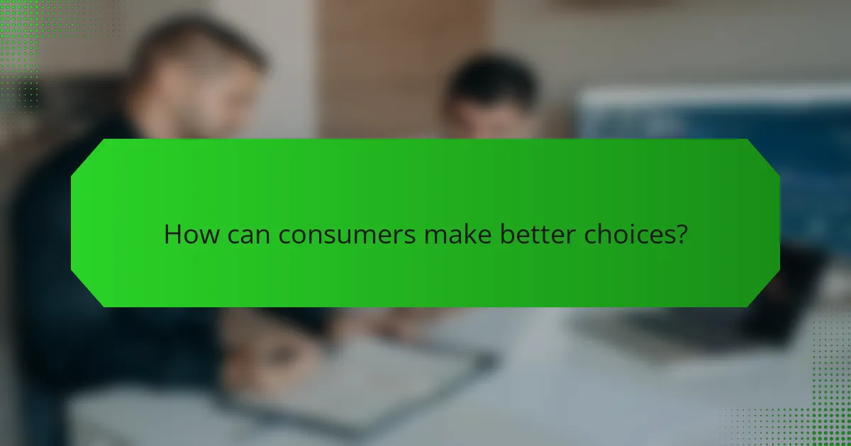 How can consumers make better choices?