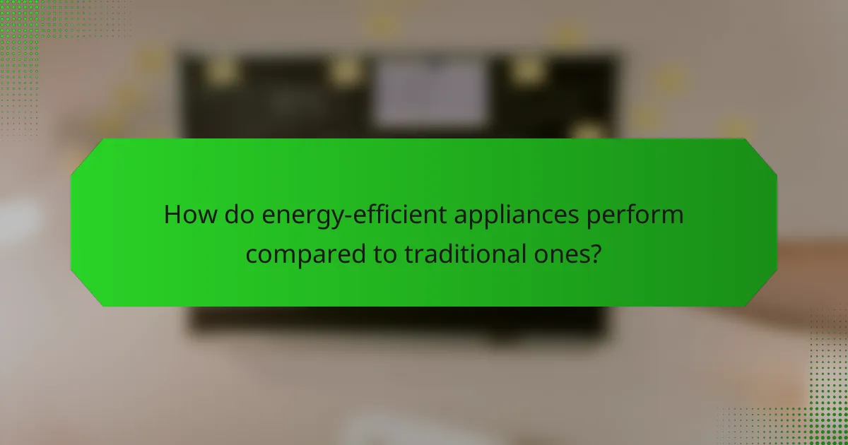 How do energy-efficient appliances perform compared to traditional ones?