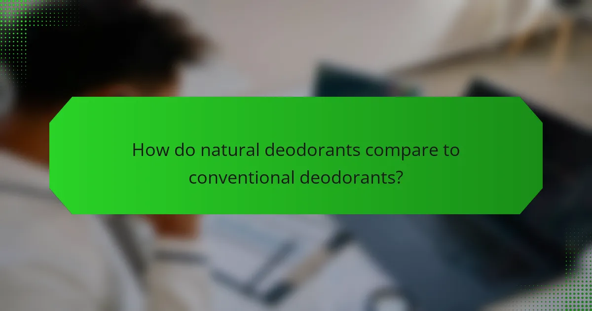 How do natural deodorants compare to conventional deodorants?