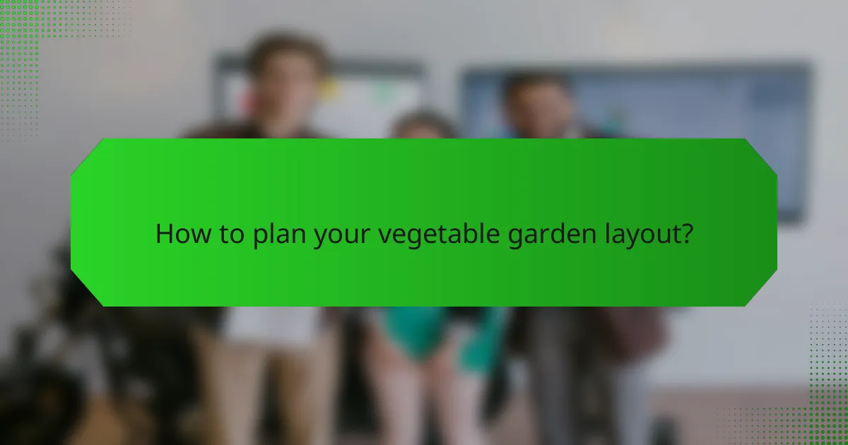 How to plan your vegetable garden layout?