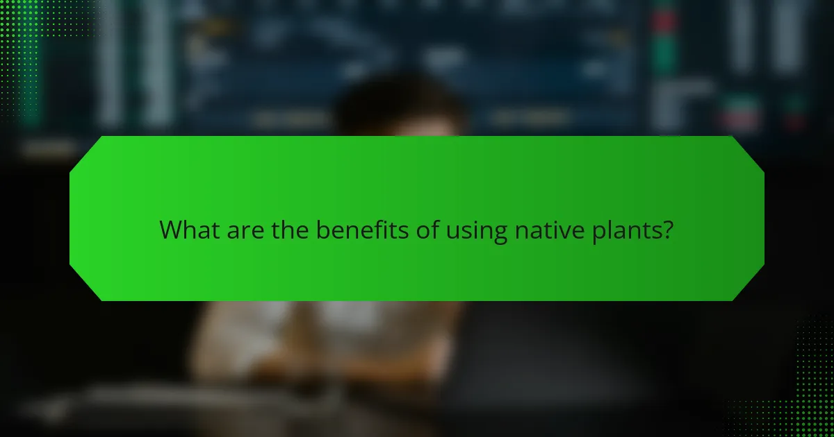 What are the benefits of using native plants?