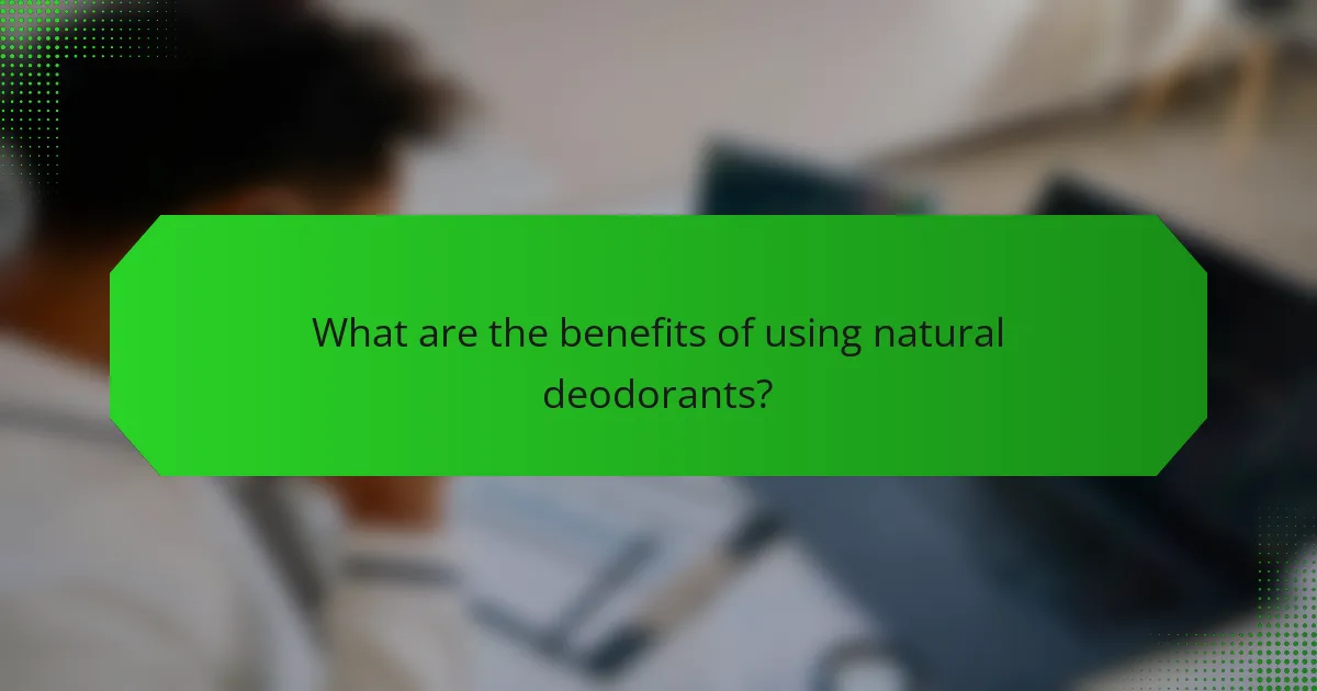 What are the benefits of using natural deodorants?