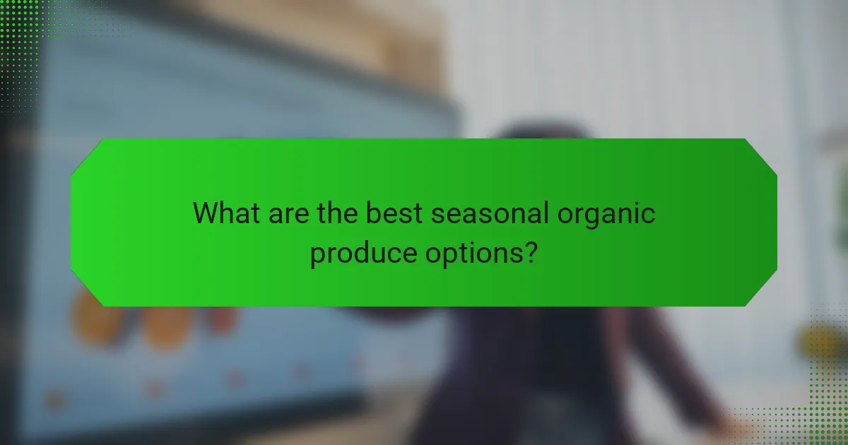 What are the best seasonal organic produce options?