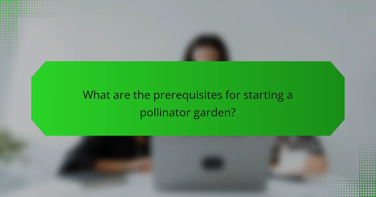 What are the prerequisites for starting a pollinator garden?
