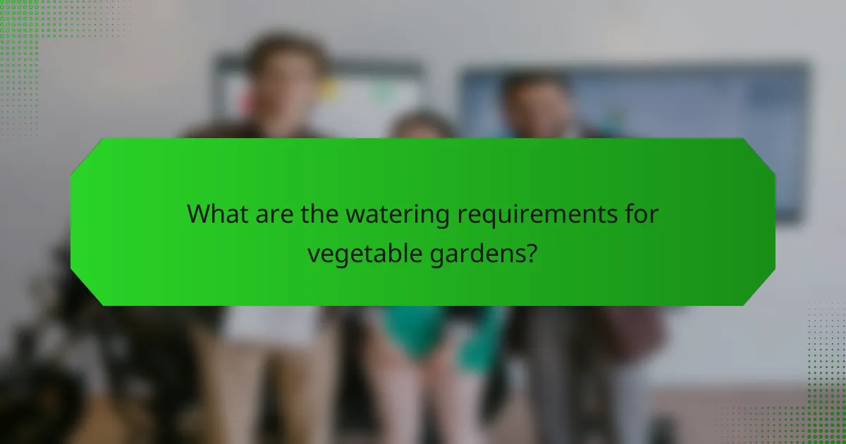 What are the watering requirements for vegetable gardens?