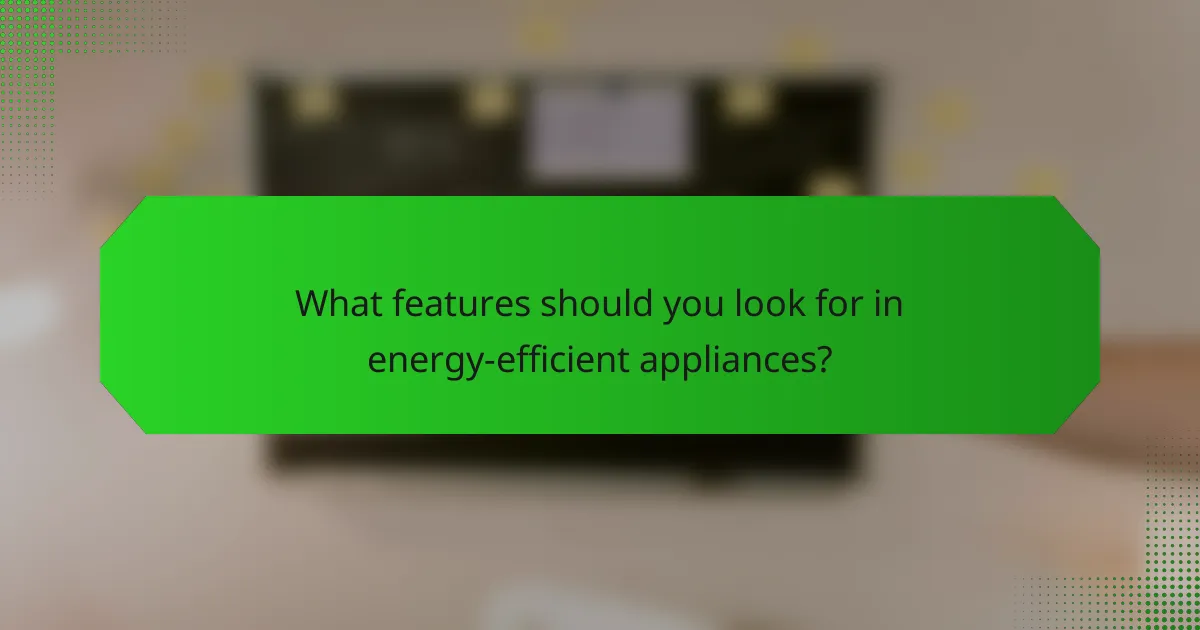 What features should you look for in energy-efficient appliances?
