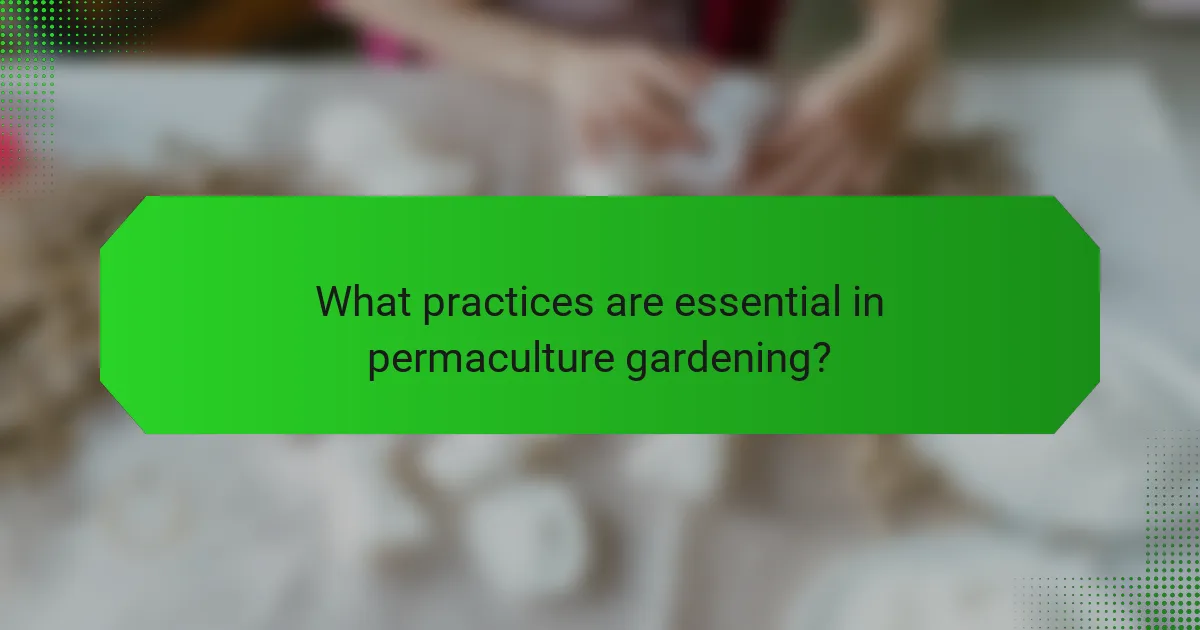 What practices are essential in permaculture gardening?
